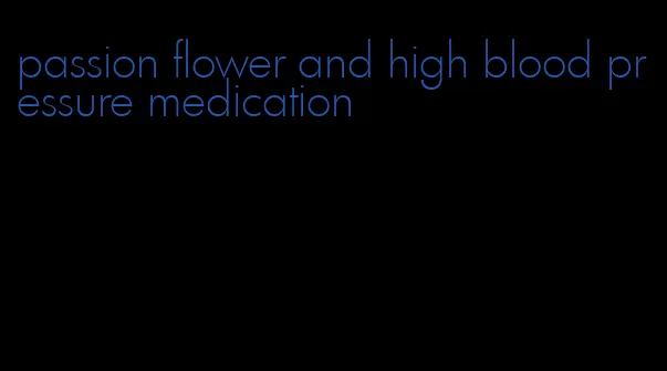 passion flower and high blood pressure medication