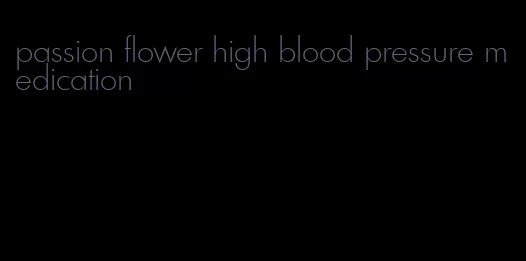 passion flower high blood pressure medication