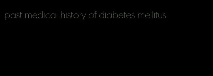 past medical history of diabetes mellitus