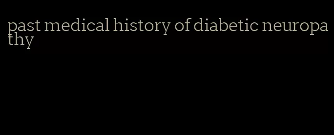 past medical history of diabetic neuropathy