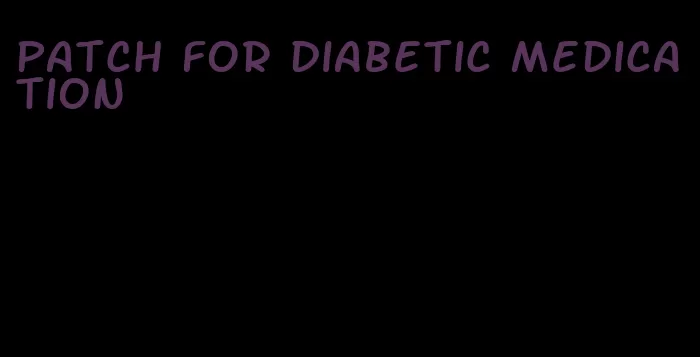 patch for diabetic medication