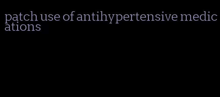 patch use of antihypertensive medications