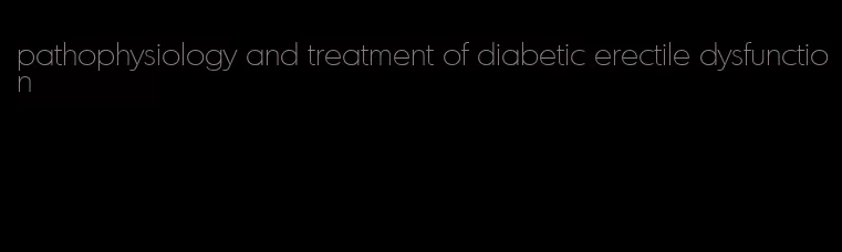 pathophysiology and treatment of diabetic erectile dysfunction