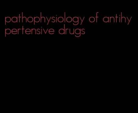 pathophysiology of antihypertensive drugs