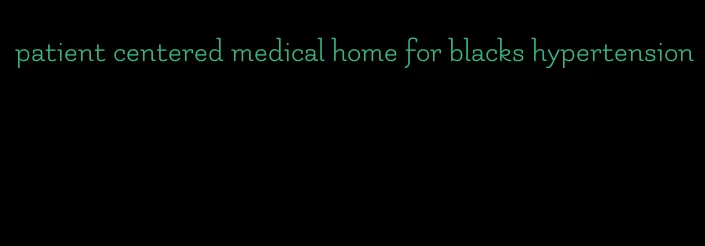 patient centered medical home for blacks hypertension