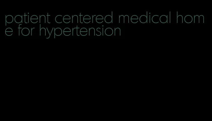 patient centered medical home for hypertension