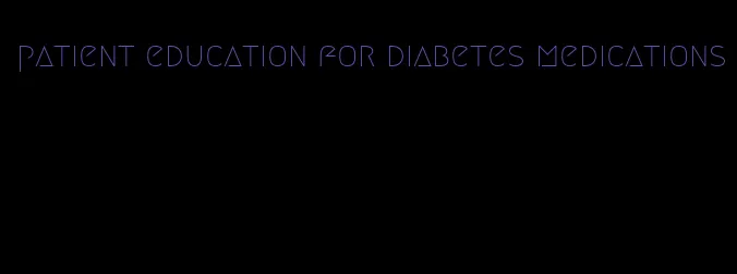 patient education for diabetes medications