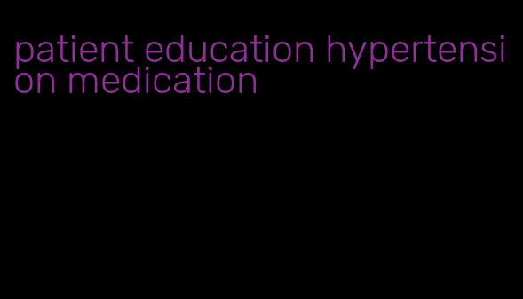 patient education hypertension medication