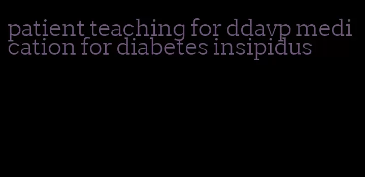 patient teaching for ddavp medication for diabetes insipidus