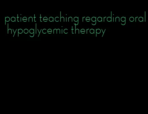 patient teaching regarding oral hypoglycemic therapy