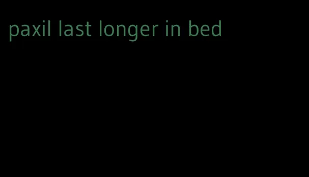 paxil last longer in bed