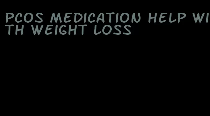 pcos medication help with weight loss