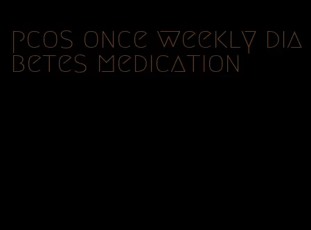 pcos once weekly diabetes medication