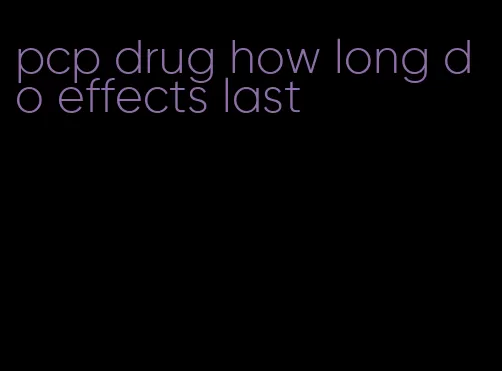 pcp drug how long do effects last