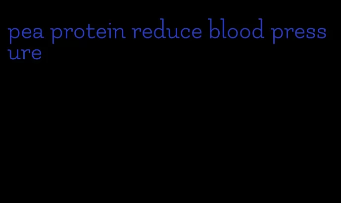 pea protein reduce blood pressure
