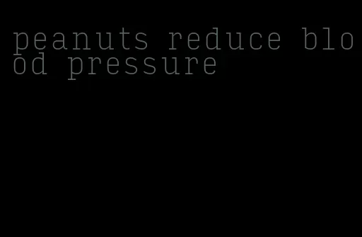 peanuts reduce blood pressure