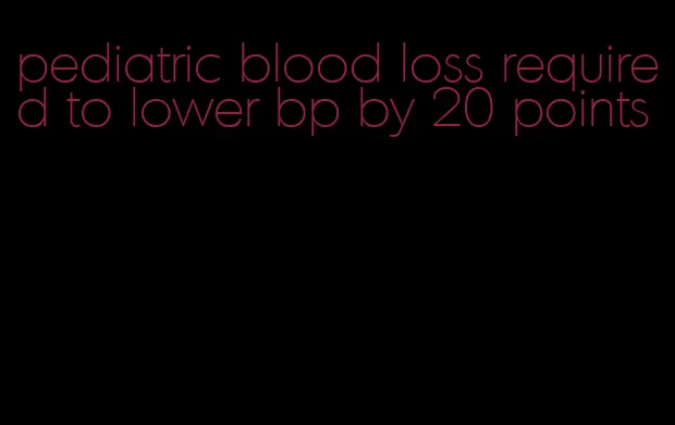 pediatric blood loss required to lower bp by 20 points