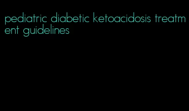 pediatric diabetic ketoacidosis treatment guidelines