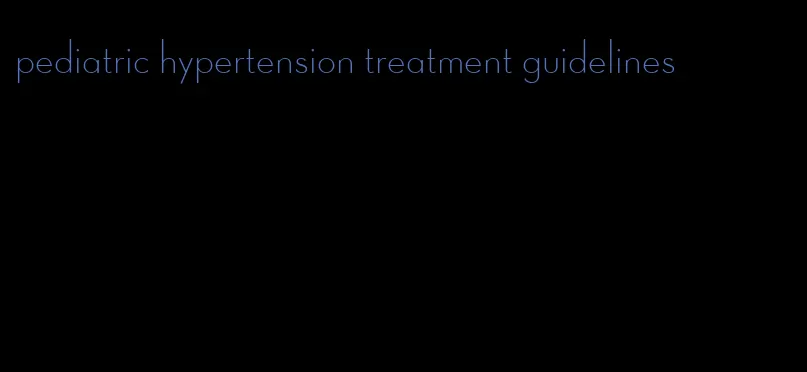 pediatric hypertension treatment guidelines