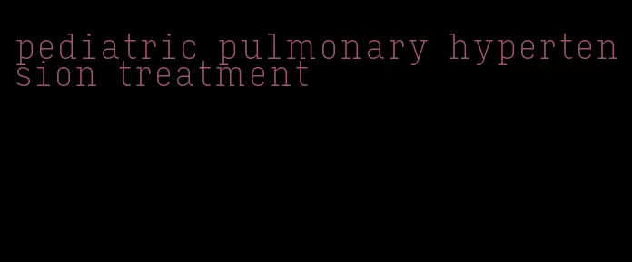 pediatric pulmonary hypertension treatment
