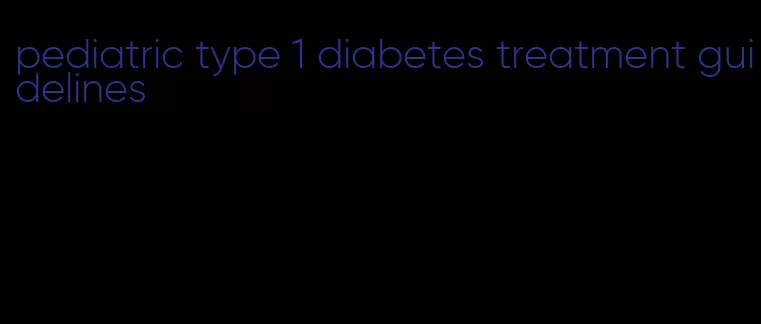 pediatric type 1 diabetes treatment guidelines