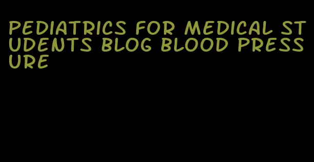 pediatrics for medical students blog blood pressure