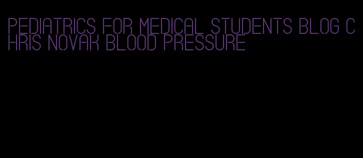 pediatrics for medical students blog chris novak blood pressure