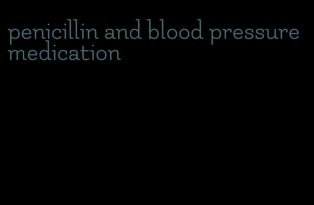 penicillin and blood pressure medication