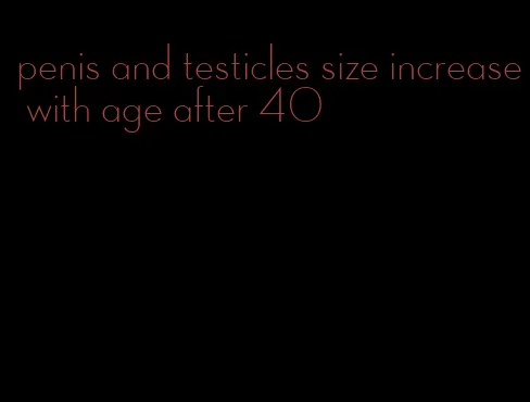 penis and testicles size increase with age after 40