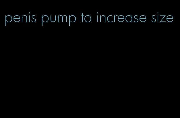 penis pump to increase size