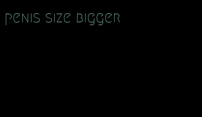 penis size bigger