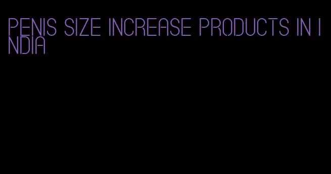 penis size increase products in india