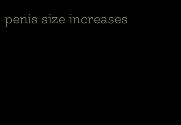 penis size increases