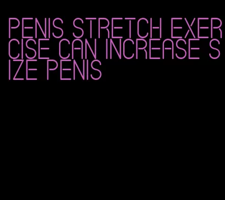 penis stretch exercise can increase size penis
