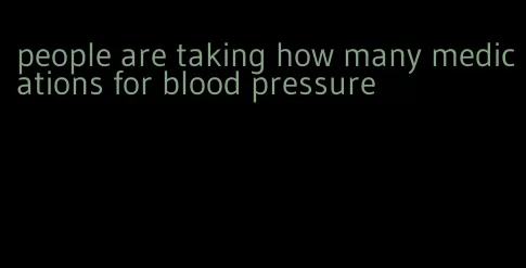 people are taking how many medications for blood pressure