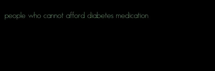 people who cannot afford diabetes medication