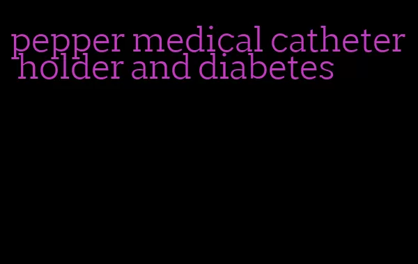 pepper medical catheter holder and diabetes