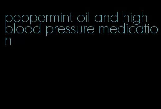 peppermint oil and high blood pressure medication