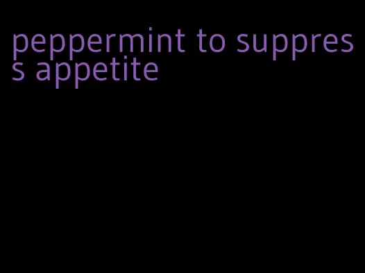 peppermint to suppress appetite