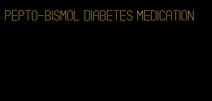 pepto-bismol diabetes medication