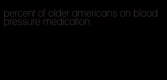 percent of older americans on blood pressure medication