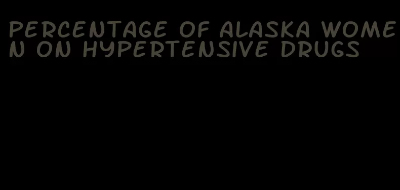 percentage of alaska women on hypertensive drugs