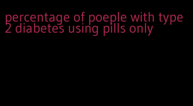 percentage of poeple with type 2 diabetes using pills only