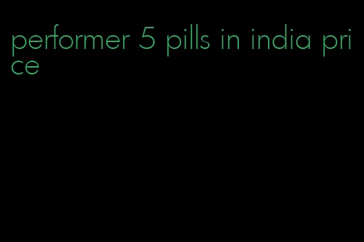 performer 5 pills in india price