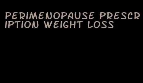 perimenopause prescription weight loss