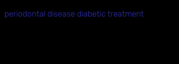 periodontal disease diabetic treatment