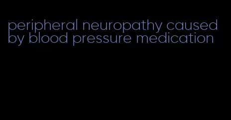peripheral neuropathy caused by blood pressure medication