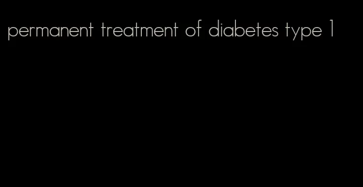 permanent treatment of diabetes type 1