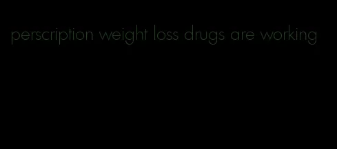 perscription weight loss drugs are working
