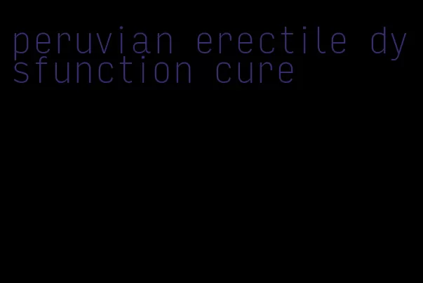 peruvian erectile dysfunction cure